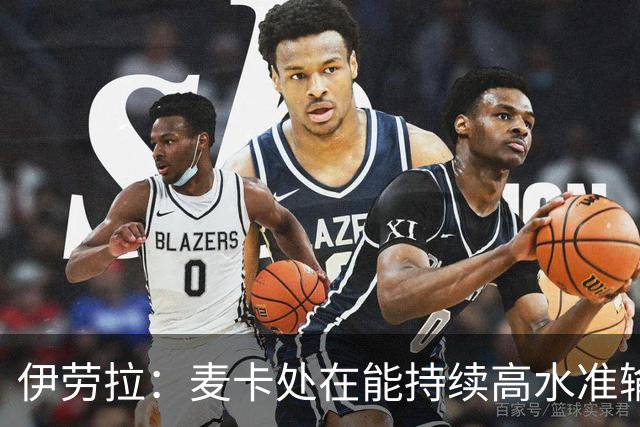 伊劳拉：麦卡处在能持续高水准输出阶段 赫拉芬贝赫可能踢右后卫